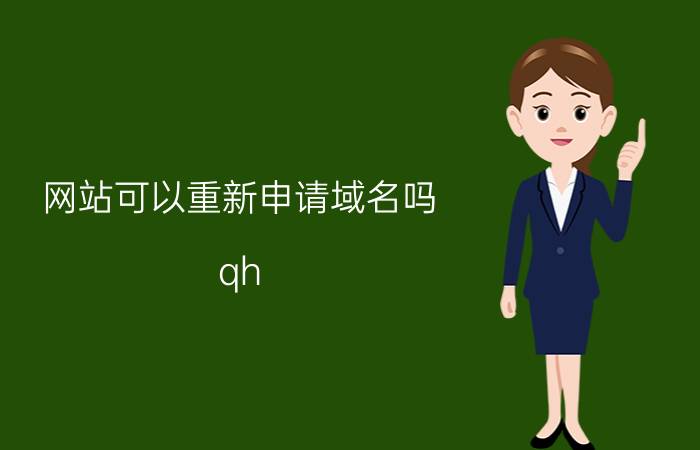 网站可以重新申请域名吗 qh.cn域名过期多久才可以在注册？